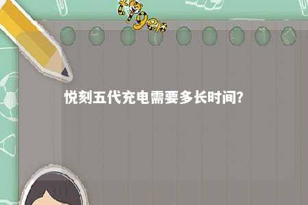 悦刻五代充电需要多长时间�？ 