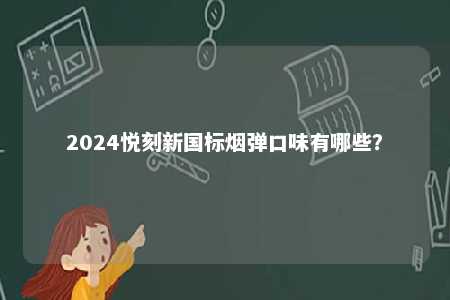 2024悦刻新国标烟弹口味有哪些
	？ 